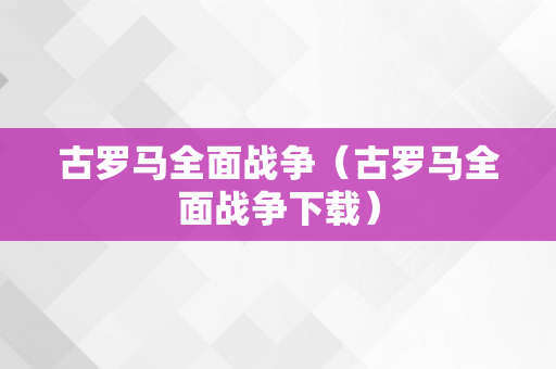 古罗马全面战争（古罗马全面战争下载）