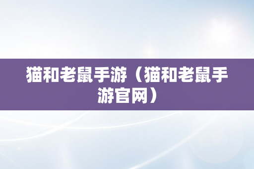 猫和老鼠手游（猫和老鼠手游官网）