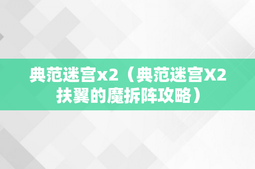 典范迷宫x2（典范迷宫X2扶翼的魔拆阵攻略）