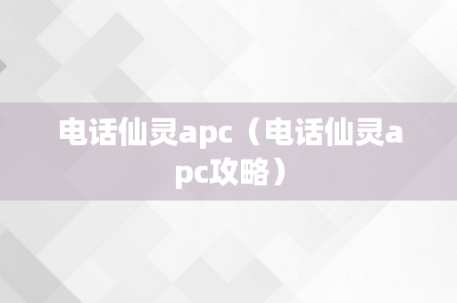 电话仙灵apc（电话仙灵apc攻略）