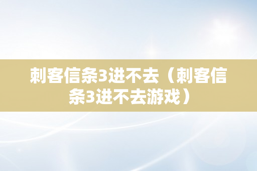 刺客信条3进不去（刺客信条3进不去游戏）