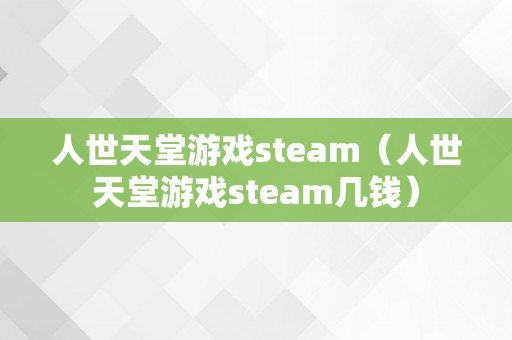 人世天堂游戏steam（人世天堂游戏steam几钱）