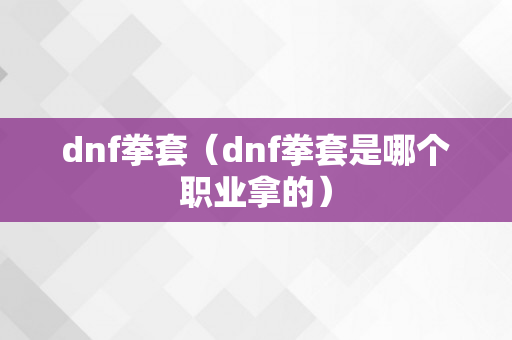 dnf拳套（dnf拳套是哪个职业拿的）