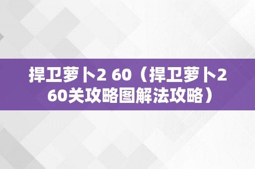 捍卫萝卜2 60（捍卫萝卜2 60关攻略图解法攻略）