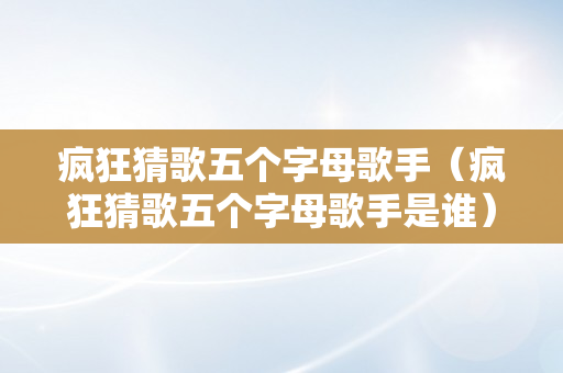 疯狂猜歌五个字母歌手（疯狂猜歌五个字母歌手是谁）