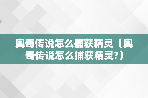 奥奇传说怎么捕获精灵（奥奇传说怎么捕获精灵?）