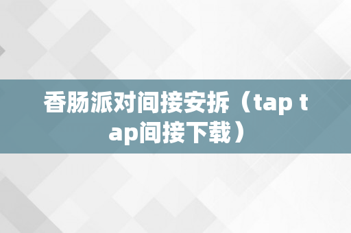 香肠派对间接安拆（tap tap间接下载）