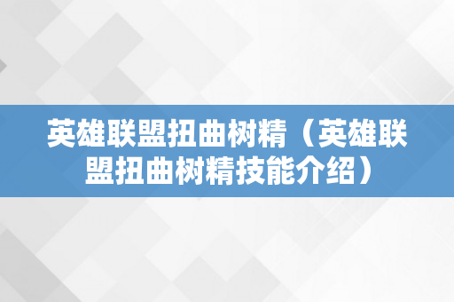 英雄联盟扭曲树精（英雄联盟扭曲树精技能介绍）