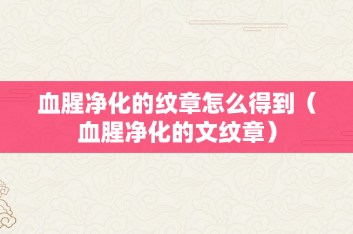 血腥净化的纹章怎么得到（血腥净化的文纹章）