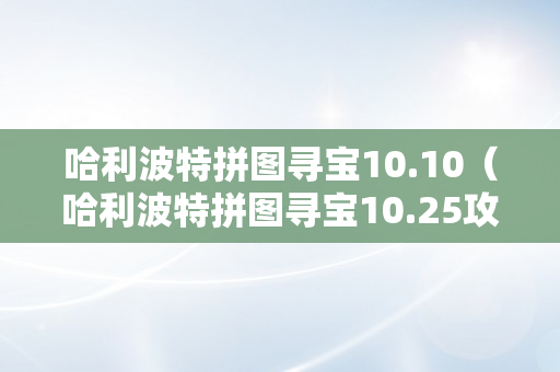 哈利波特拼图寻宝10.10（哈利波特拼图寻宝10.25攻略）