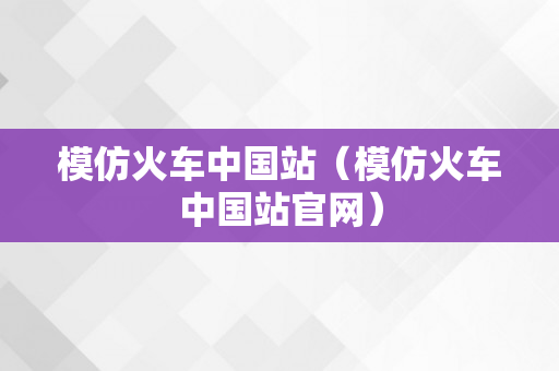 模仿火车中国站（模仿火车中国站官网）