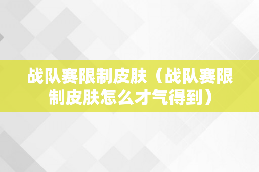 战队赛限制皮肤（战队赛限制皮肤怎么才气得到）