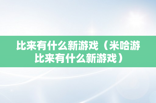 比来有什么新游戏（米哈游比来有什么新游戏）