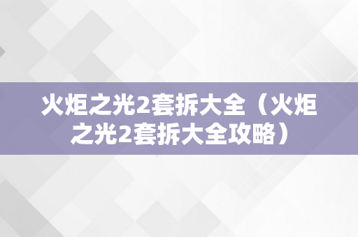 火炬之光2套拆大全（火炬之光2套拆大全攻略）