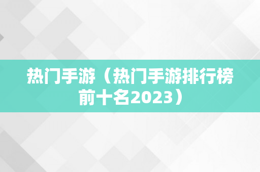 热门手游（热门手游排行榜前十名2023）