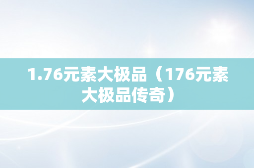 1.76元素大极品（176元素大极品传奇）