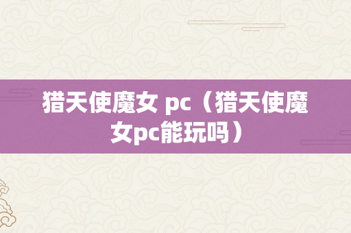 猎天使魔女 pc（猎天使魔女pc能玩吗）