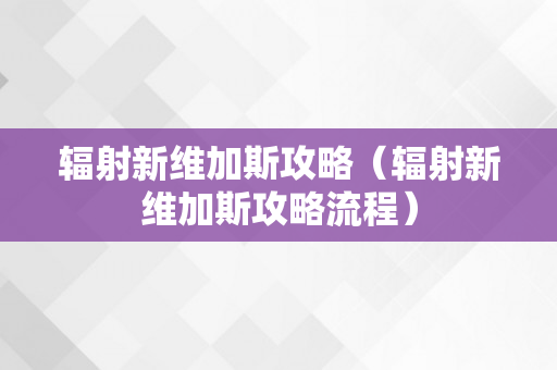 辐射新维加斯攻略（辐射新维加斯攻略流程）