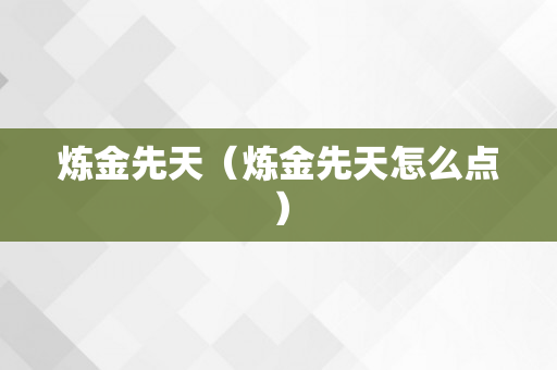 炼金先天（炼金先天怎么点）