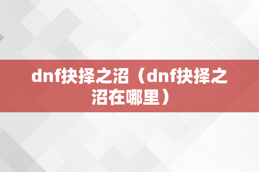 dnf抉择之沼（dnf抉择之沼在哪里）