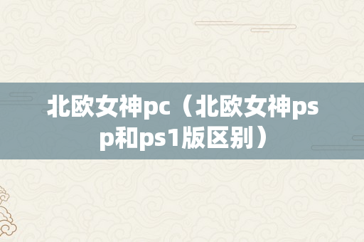 北欧女神pc（北欧女神psp和ps1版区别）