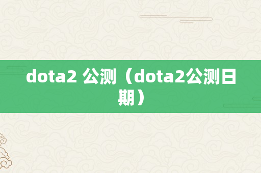 dota2 公测（dota2公测日期）