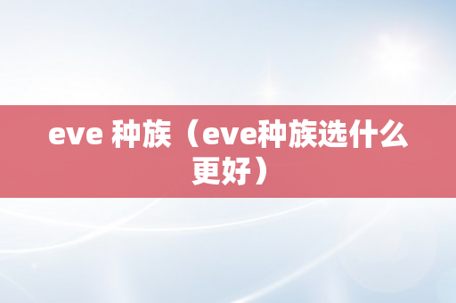 eve 种族（eve种族选什么更好）