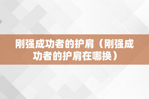 刚强成功者的护肩（刚强成功者的护肩在哪换）