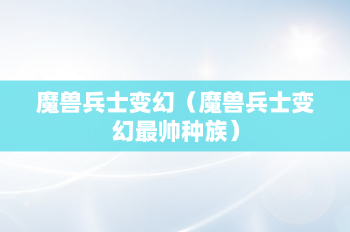 魔兽兵士变幻（魔兽兵士变幻最帅种族）