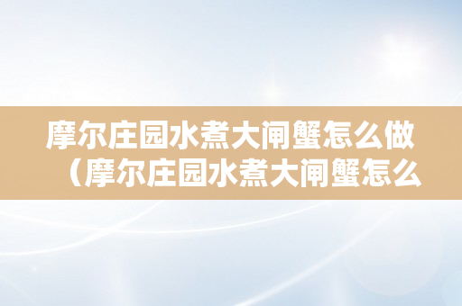 摩尔庄园水煮大闸蟹怎么做（摩尔庄园水煮大闸蟹怎么做不了）