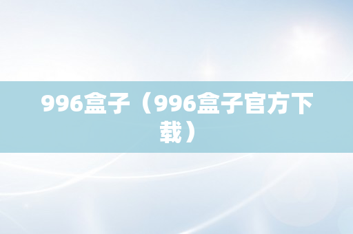 996盒子（996盒子官方下载）