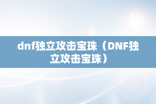 dnf独立攻击宝珠（DNF独立攻击宝珠）