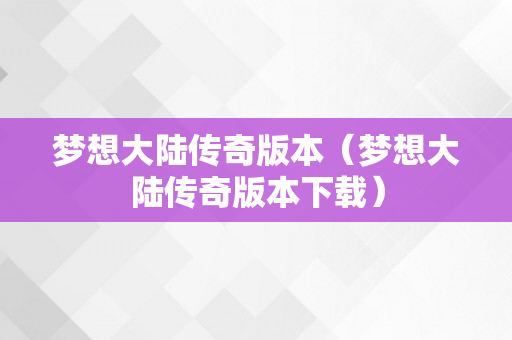 梦想大陆传奇版本（梦想大陆传奇版本下载）