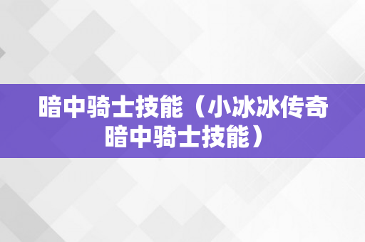 暗中骑士技能（小冰冰传奇暗中骑士技能）