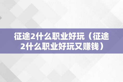 征途2什么职业好玩（征途2什么职业好玩又赚钱）