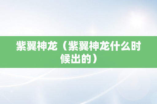 紫翼神龙（紫翼神龙什么时候出的）