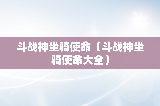 斗战神坐骑使命（斗战神坐骑使命大全）