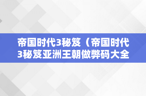 帝国时代3秘笈（帝国时代3秘笈亚洲王朝做弊码大全）