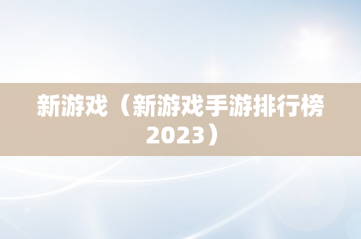 新游戏（新游戏手游排行榜2023）