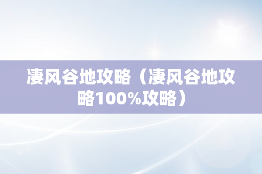 凄风谷地攻略（凄风谷地攻略100%攻略）