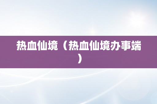 热血仙境（热血仙境办事端）