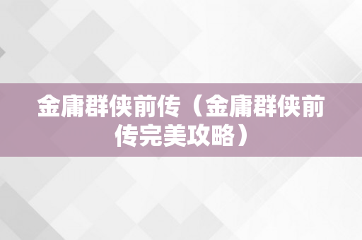 金庸群侠前传（金庸群侠前传完美攻略）