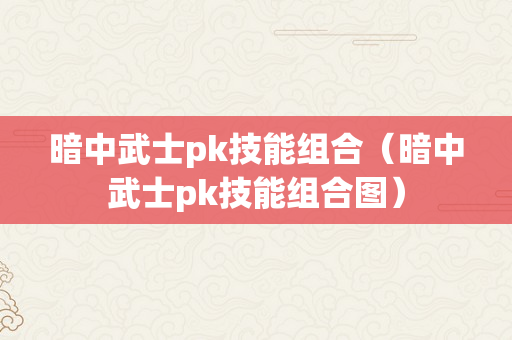 暗中武士pk技能组合（暗中武士pk技能组合图）