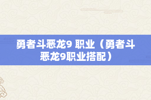 勇者斗恶龙9 职业（勇者斗恶龙9职业搭配）