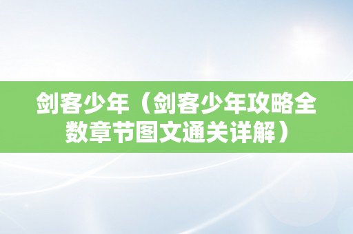 剑客少年（剑客少年攻略全数章节图文通关详解）