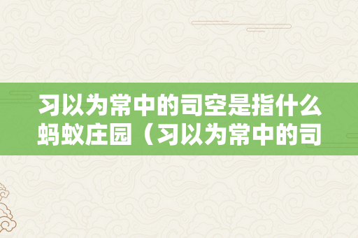 习以为常中的司空是指什么蚂蚁庄园（习以为常中的司空指的是什么）