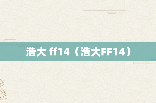 浩大 ff14（浩大FF14）