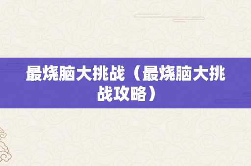 最烧脑大挑战（最烧脑大挑战攻略）