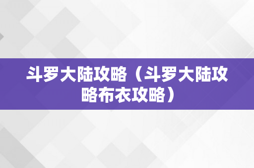 斗罗大陆攻略（斗罗大陆攻略布衣攻略）