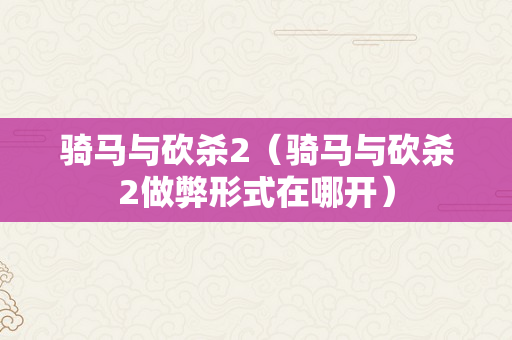 骑马与砍杀2（骑马与砍杀2做弊形式在哪开）